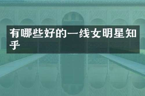 有哪些好的一线女明星知乎