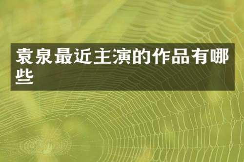 袁泉最近主演的作品有哪些