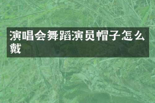 演唱会舞蹈演员帽子怎么戴
