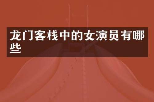 龙门客栈中的女演员有哪些