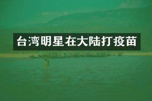 台湾明星在大陆打疫苗