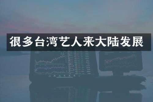 很多台湾艺人来大陆发展