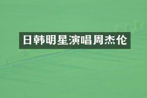 日韩明星演唱周杰伦