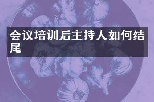 会议培训后主持人如何结尾