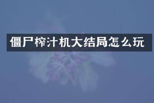 僵尸榨汁机大结局怎么玩