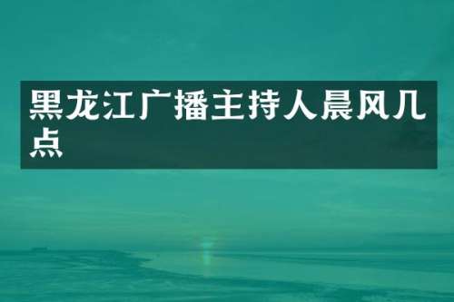 黑龙江广播主持人晨风几点