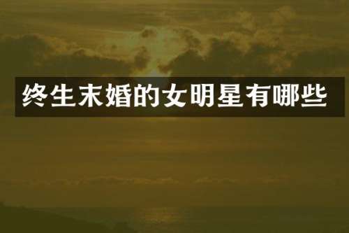 终生末婚的女明星有哪些