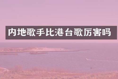 内地歌手比港台歌厉害吗