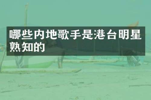 哪些内地歌手是港台明星熟知的