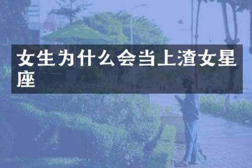 女生为什么会当上渣女星座
