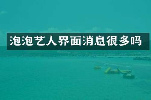 泡泡艺人界面消息很多吗