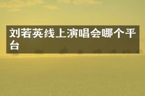 刘若英线上演唱会哪个平台