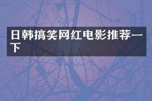 日韩搞笑网红电影推荐一下