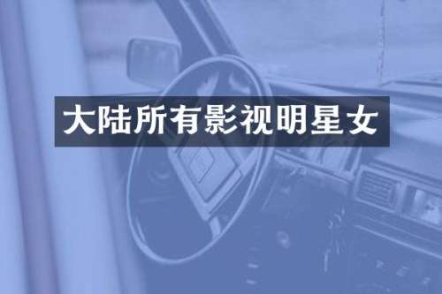 大陆所有影视明星女