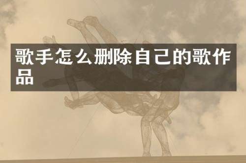歌手怎么删除自己的歌作品