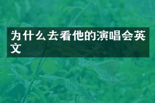 为什么去看他的演唱会英文