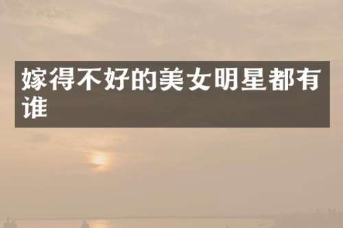 嫁得不好的明星都有谁