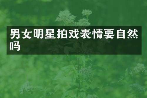 男女明星拍戏表情要自然吗