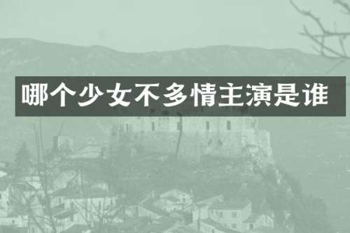 哪个少女不多情主演是谁
