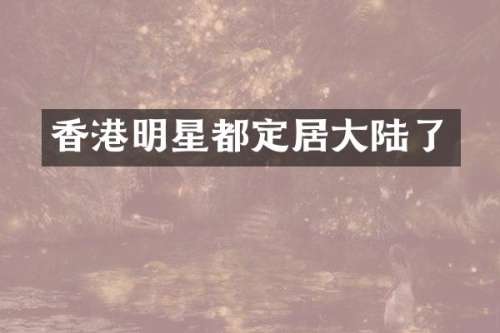 香港明星都定居大陆了