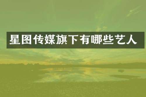 星图传媒旗下有哪些艺人