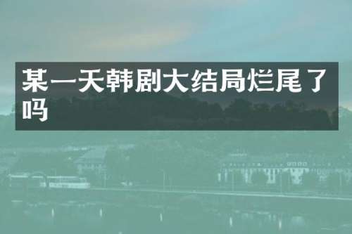 某一天韩剧大结局烂尾了吗
