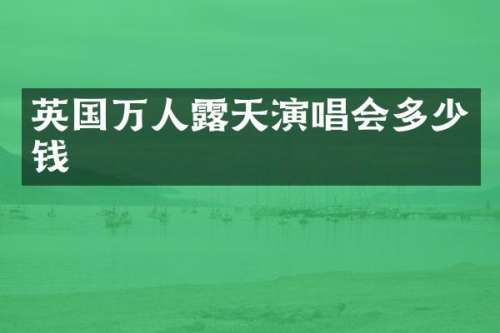 英国万人天演唱会多少钱
