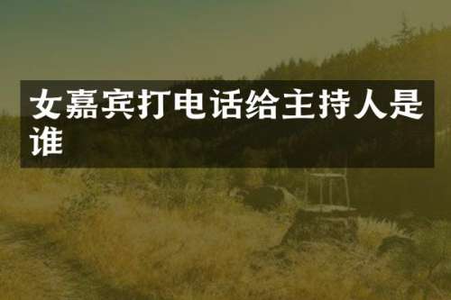 女嘉宾打电话给主持人是谁