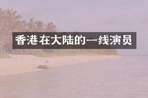香港在大陆的一线演员