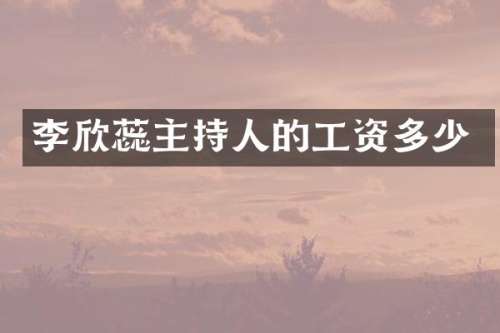李欣蕊主持人的工资多少