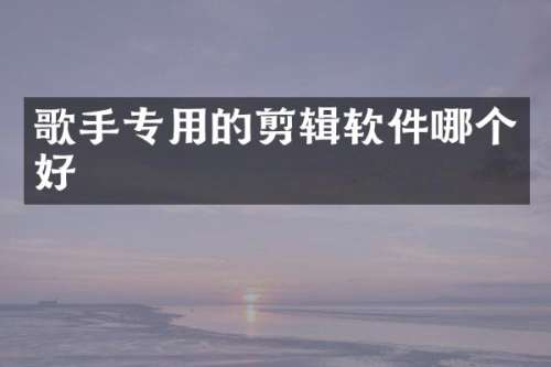 歌手专用的剪辑软件哪个好
