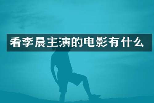 看李晨主演的电影有什么