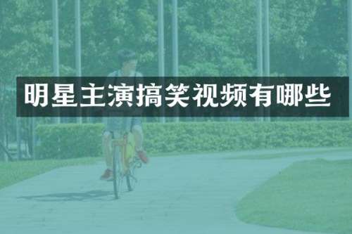 明星主演搞笑视频有哪些