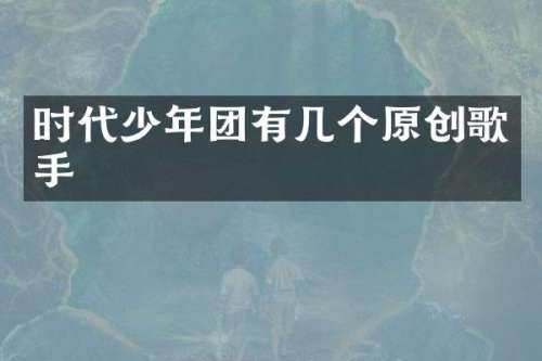 时代少年团有几个原创歌手
