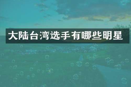 大陆台湾选手有哪些明星