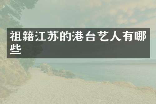 祖籍江苏的港台艺人有哪些