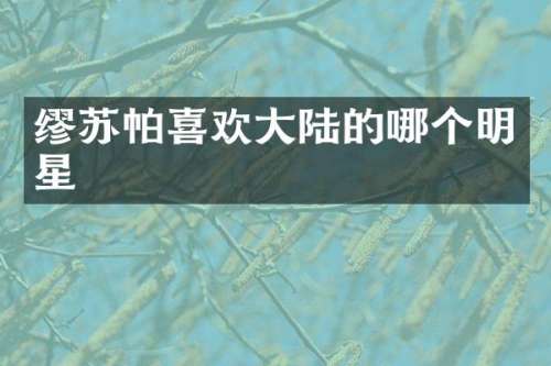 缪苏帕喜欢大陆的哪个明星