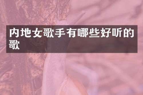 内地女歌手有哪些好听的歌