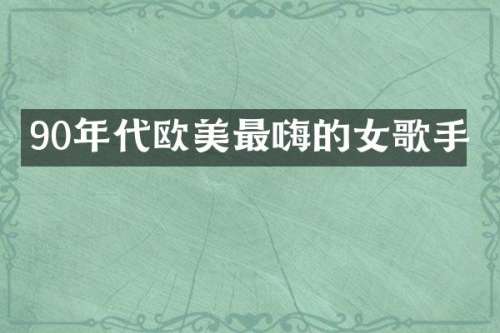 90年代欧美最嗨的女歌手