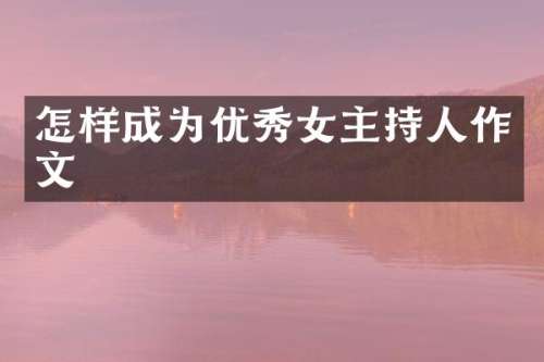 怎样成为优秀女主持人作文