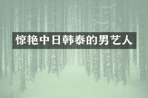惊艳中日韩泰的男艺人