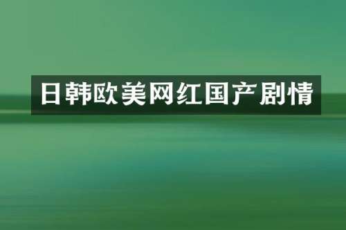 日韩欧美网红国产剧情