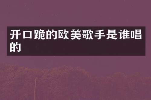 开口跪的欧美歌手是谁唱的
