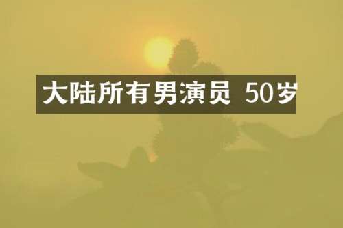 大陆所有男演员 50岁