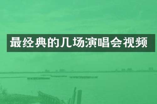 最经典的几场演唱会视频