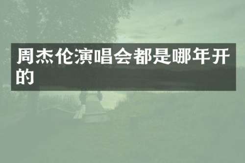 周杰伦演唱会都是哪年开的