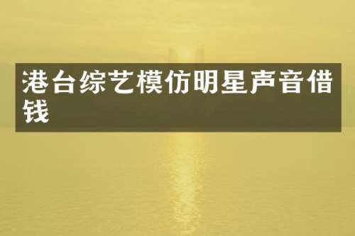 港台综艺模仿明星声音借钱