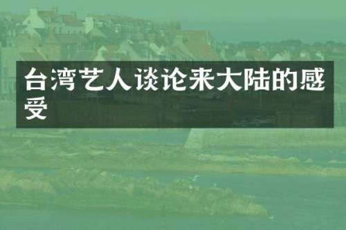 台湾艺人谈论来大陆的感受