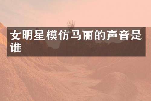 女明星模仿马丽的声音是谁