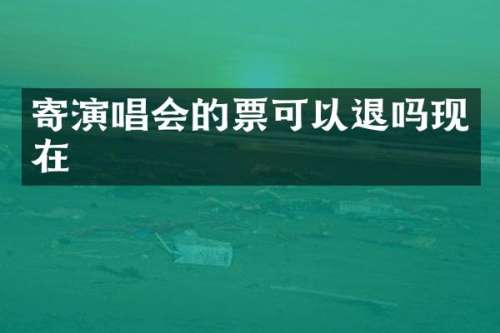 寄演唱会的票可以退吗现在